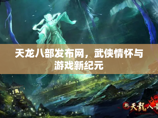 天龙八部发布网，武侠情怀与游戏新纪元