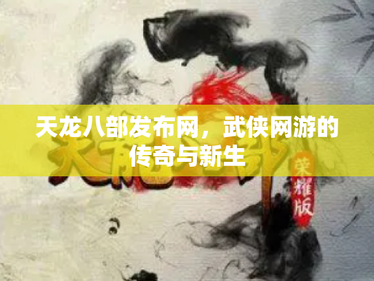 天龙八部发布网，武侠网游的传奇与新生