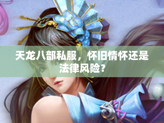 天龙八部私服，怀旧情怀还是法律风险？