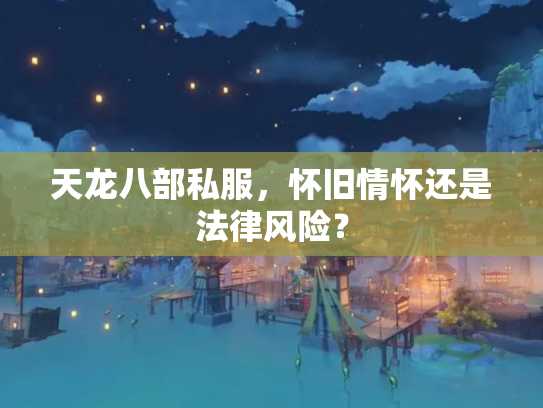 天龙八部私服，怀旧情怀还是法律风险？