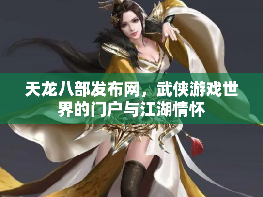 天龙八部发布网，武侠游戏世界的门户与江湖情怀