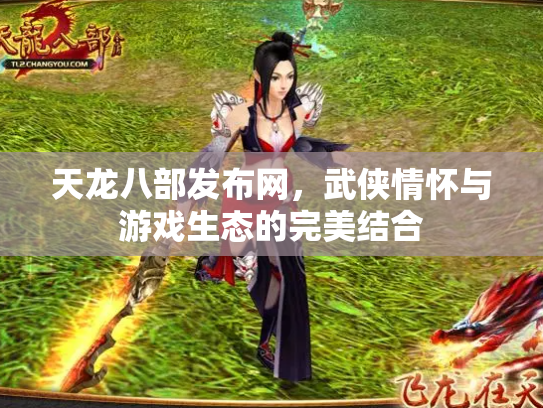 天龙八部发布网，武侠情怀与游戏生态的完美结合
