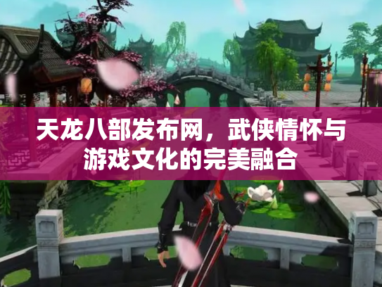 天龙八部发布网，武侠情怀与游戏文化的完美融合