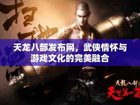 天龙八部发布网，武侠情怀与游戏文化的完美融合
