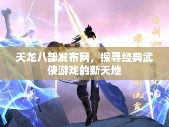 天龙八部发布网，探寻经典武侠游戏的新天地