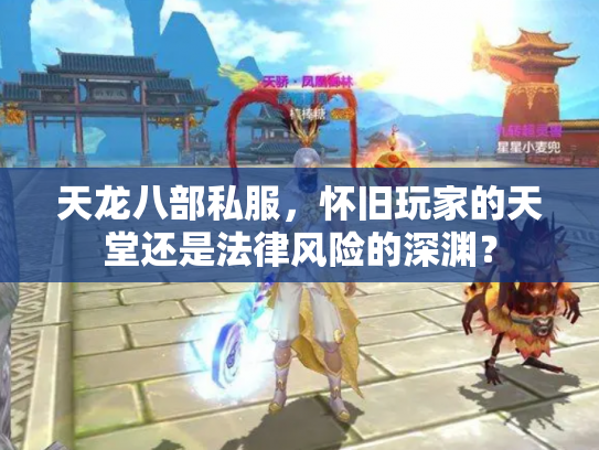 天龙八部私服，怀旧玩家的天堂还是法律风险的深渊？