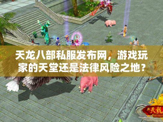 天龙八部私服发布网，游戏玩家的天堂还是法律风险之地？
