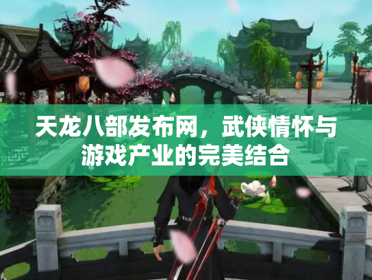 天龙八部发布网，武侠情怀与游戏产业的完美结合