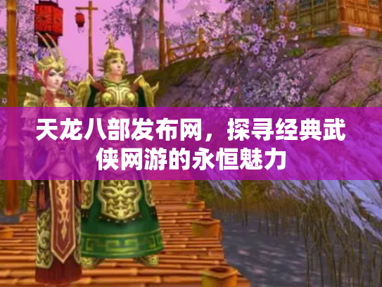 天龙八部发布网，探寻经典武侠网游的永恒魅力