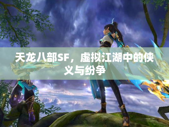 天龙八部SF，虚拟江湖中的侠义与纷争