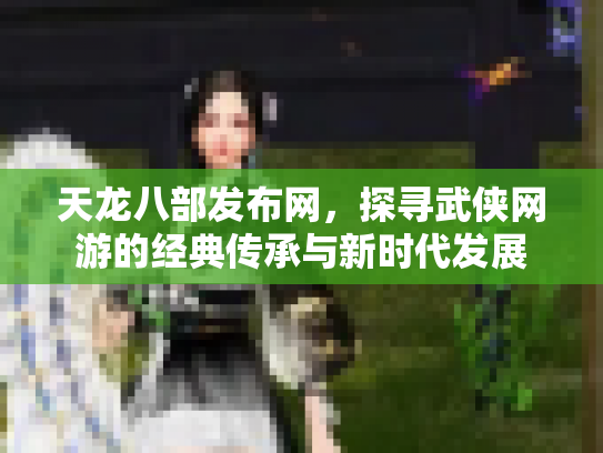 天龙八部发布网，探寻武侠网游的经典传承与新时代发展