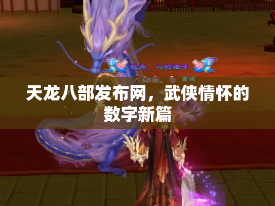 天龙八部发布网，武侠情怀的数字新篇