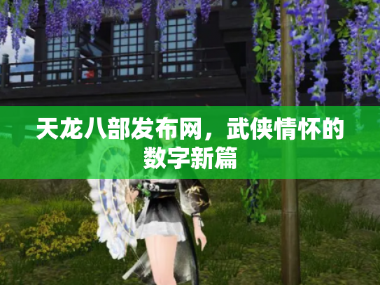 天龙八部发布网，武侠情怀的数字新篇