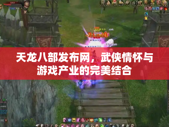 天龙八部发布网，武侠情怀与游戏产业的完美结合