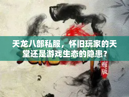 天龙八部私服，怀旧玩家的天堂还是游戏生态的隐患？