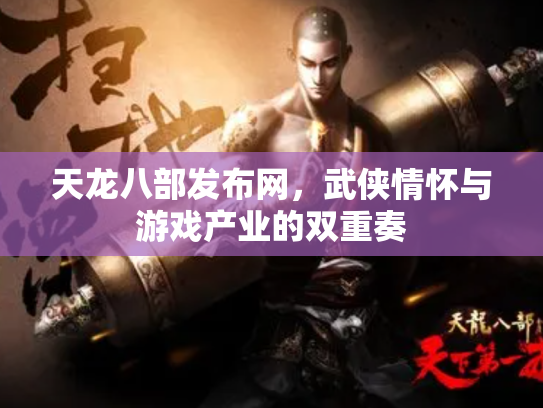 天龙八部发布网，武侠情怀与游戏产业的双重奏