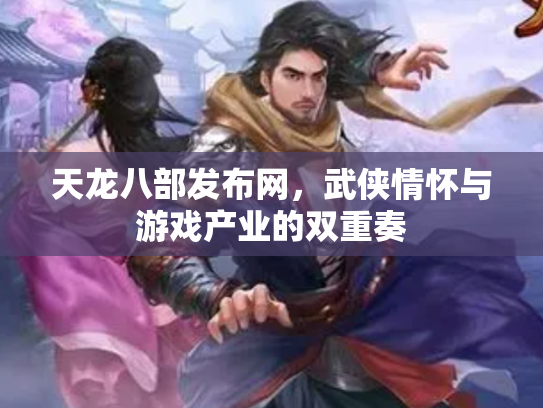 天龙八部发布网，武侠情怀与游戏产业的双重奏