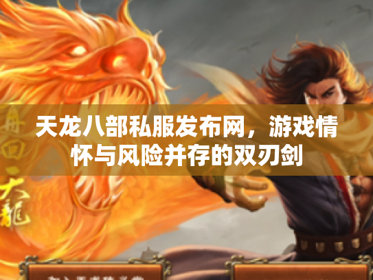 天龙八部私服发布网，游戏情怀与风险并存的双刃剑