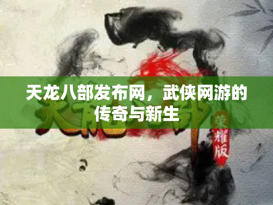 天龙八部发布网，武侠网游的传奇与新生