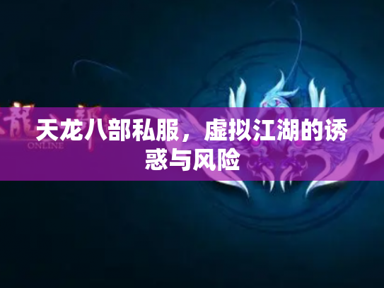 天龙八部私服，虚拟江湖的诱惑与风险
