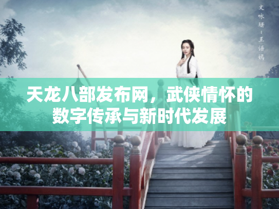 天龙八部发布网，武侠情怀的数字传承与新时代发展
