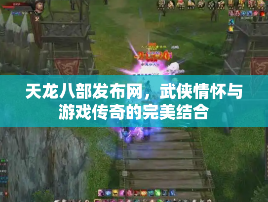 天龙八部发布网，武侠情怀与游戏传奇的完美结合