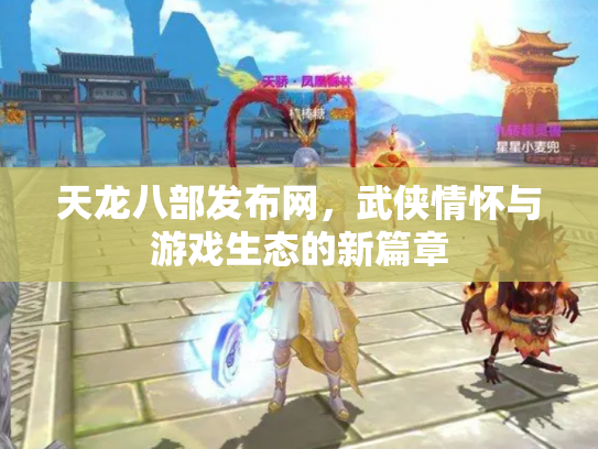 天龙八部发布网，武侠情怀与游戏生态的新篇章