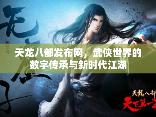 天龙八部发布网，武侠世界的数字传承与新时代江湖