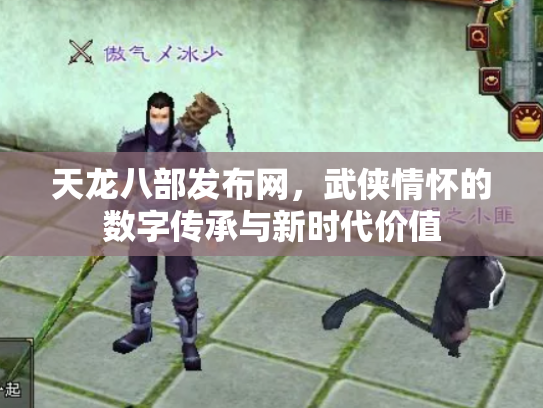 天龙八部发布网，武侠情怀的数字传承与新时代价值