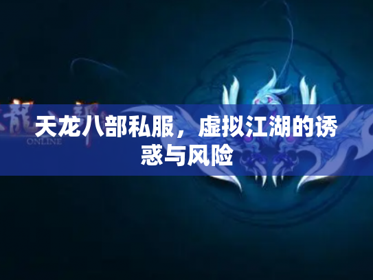 天龙八部私服，虚拟江湖的诱惑与风险