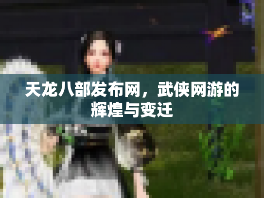 天龙八部发布网，武侠网游的辉煌与变迁
