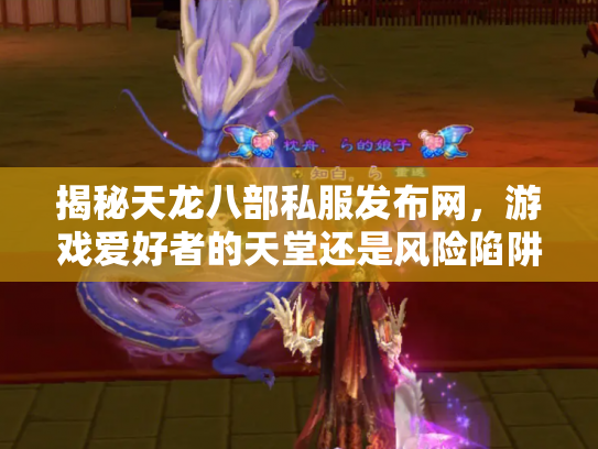 揭秘天龙八部私服发布网，游戏爱好者的天堂还是风险陷阱？