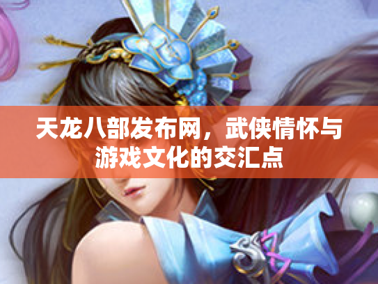 天龙八部发布网，武侠情怀与游戏文化的交汇点
