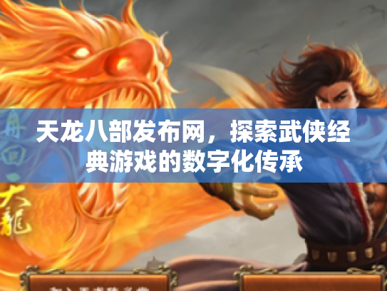 天龙八部发布网，探索武侠经典游戏的数字化传承