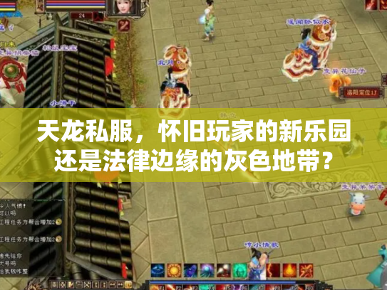 天龙私服，怀旧玩家的新乐园还是法律边缘的灰色地带？