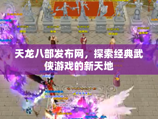 天龙八部发布网，探索经典武侠游戏的新天地