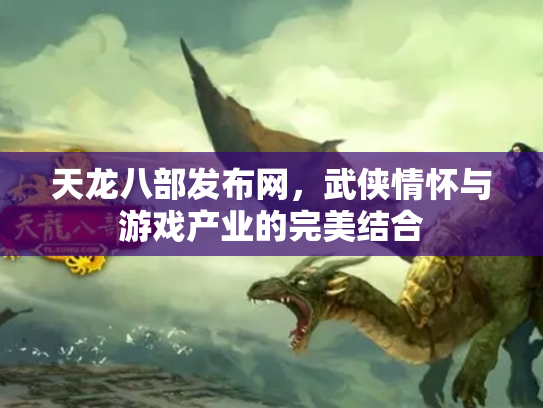 天龙八部发布网，武侠情怀与游戏产业的完美结合