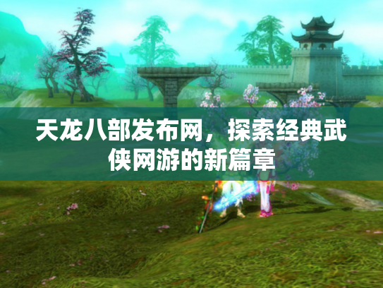 天龙八部发布网，探索经典武侠网游的新篇章
