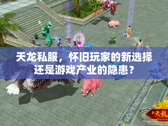 天龙私服，怀旧玩家的新选择还是游戏产业的隐患？