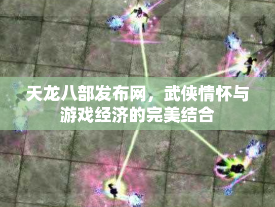 天龙八部发布网，武侠情怀与游戏经济的完美结合