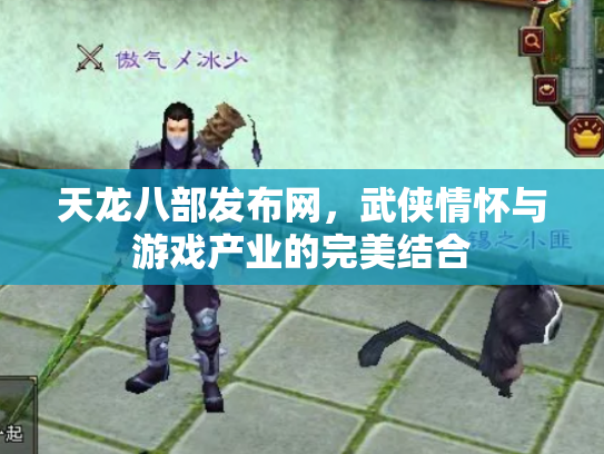 天龙八部发布网，武侠情怀与游戏产业的完美结合