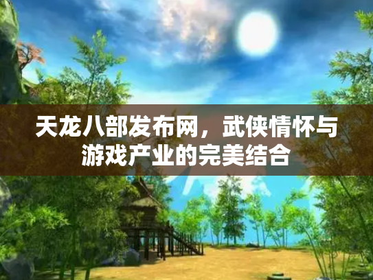 天龙八部发布网，武侠情怀与游戏产业的完美结合