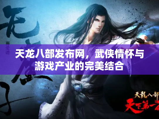 天龙八部发布网，武侠情怀与游戏产业的完美结合