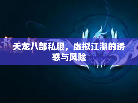 天龙八部私服，虚拟江湖的诱惑与风险