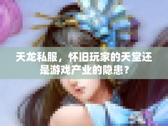 天龙私服，怀旧玩家的天堂还是游戏产业的隐患？