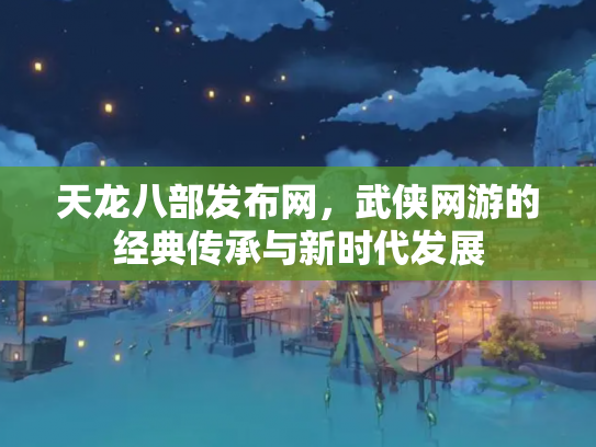 天龙八部发布网，武侠网游的经典传承与新时代发展
