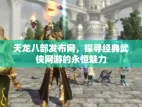 天龙八部发布网，探寻经典武侠网游的永恒魅力