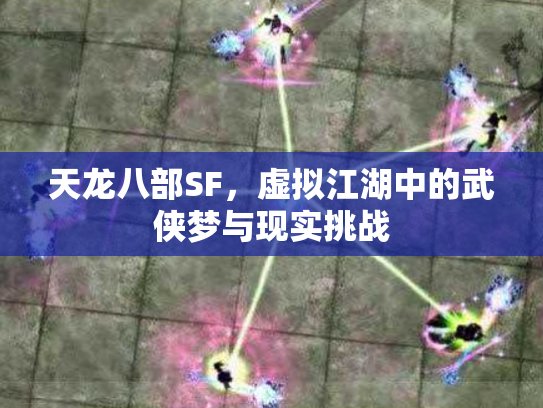 天龙八部SF，虚拟江湖中的武侠梦与现实挑战