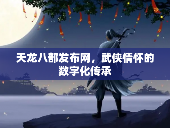 天龙八部发布网，武侠情怀的数字化传承