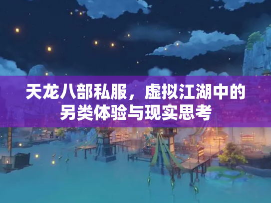 天龙八部私服，虚拟江湖中的另类体验与现实思考